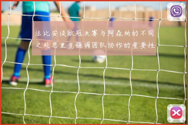 法比安谈欧冠决赛与阿森纳的不同之处恩里克强调团队协作的重要性