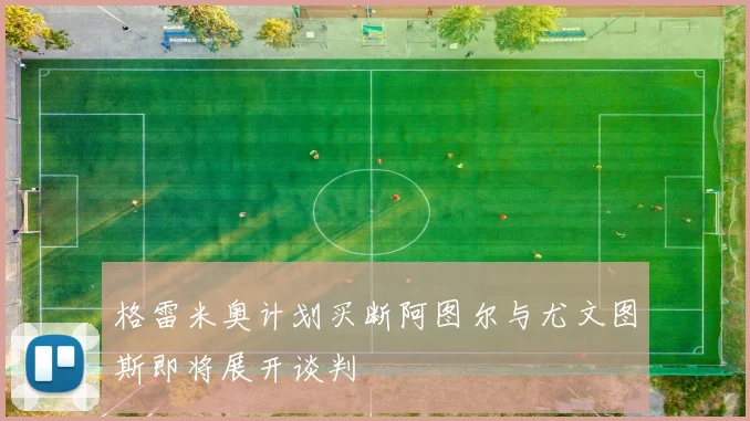 格雷米奥计划买断阿图尔与尤文图斯即将展开谈判