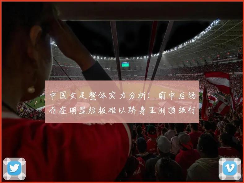 中国女足整体实力分析：前中后场存在明显短板难以跻身亚洲顶级行列