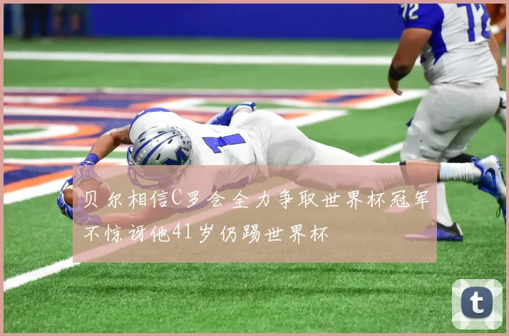 贝尔相信C罗会全力争取世界杯冠军不惊讶他41岁仍踢世界杯