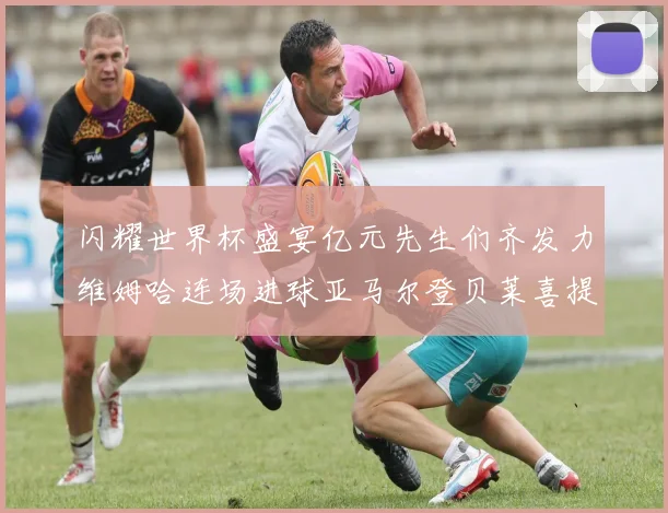 闪耀世界杯盛宴亿元先生们齐发力维姆哈连场进球亚马尔登贝莱喜提首球