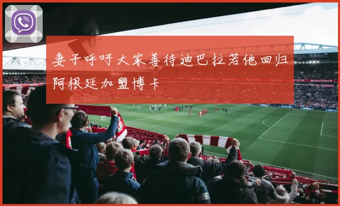 妻子呼吁大家善待迪巴拉若他回归阿根廷加盟博卡