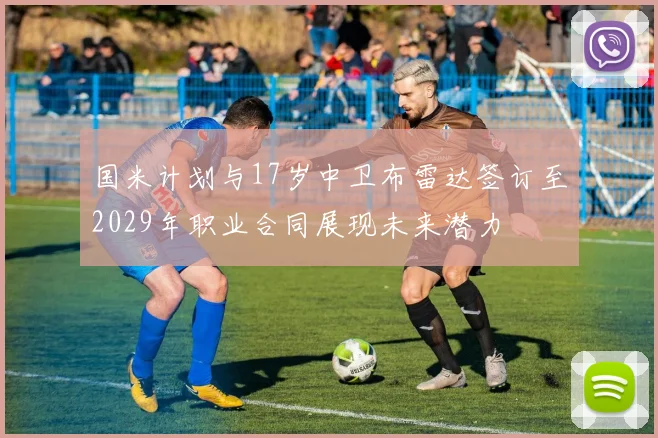 国米计划与17岁中卫布雷达签订至2029年职业合同展现未来潜力