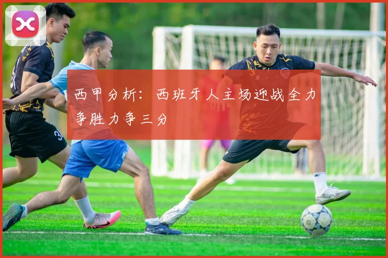 西甲分析：西班牙人主场迎战全力争胜力争三分