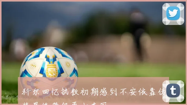 科尔回忆执教初期感到不安依靠伪装最终带领勇士夺冠